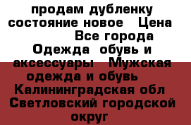 продам дубленку состояние новое › Цена ­ 6 000 - Все города Одежда, обувь и аксессуары » Мужская одежда и обувь   . Калининградская обл.,Светловский городской округ 